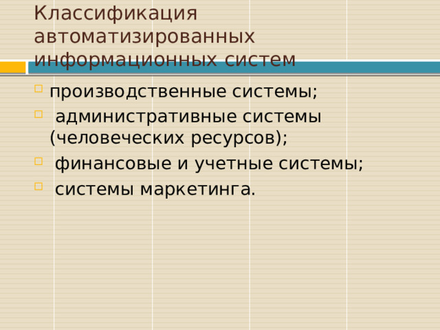 Классификация автоматизированных информационных систем производственные системы;  административные системы (человеческих ресурсов);  финансовые и учетные системы;  системы маркетинга. 