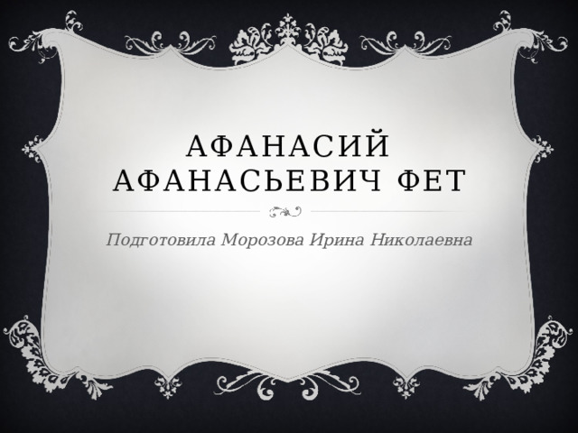 Афанасий Афанасьевич Фет Подготовила Морозова Ирина Николаевна 