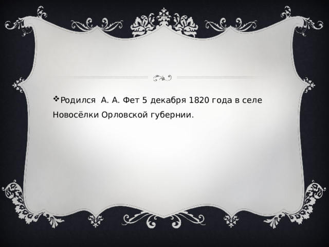 Родился А. А. Фет 5 декабря 1820 года в селе Новосёлки Орловской губернии. 