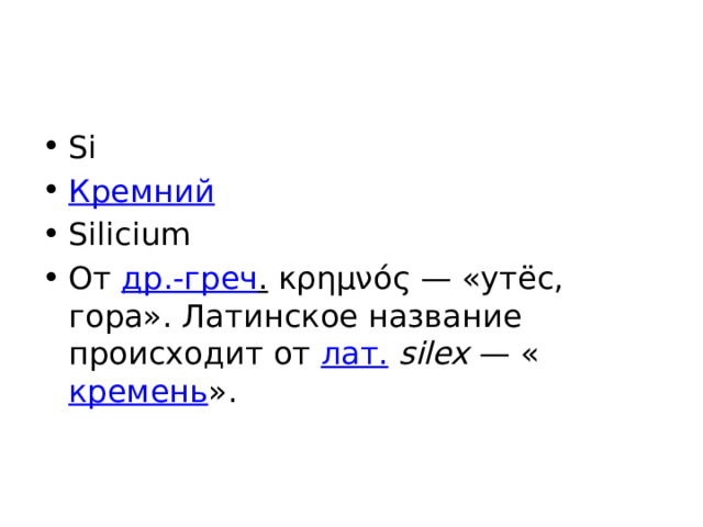 Si Кремний Silicium От др.-греч . κρημνός — «утёс, гора». Латинское название происходит от лат.   silex  — « кремень ». 