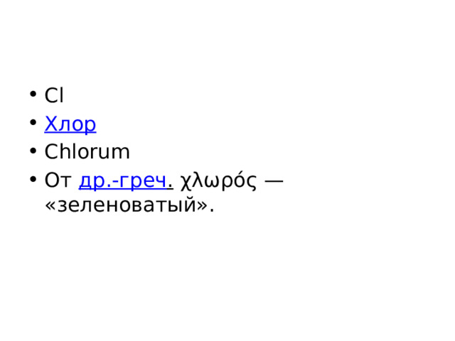 Cl Хлор Chlorum От др.-греч . χλωρός — «зеленоватый». 