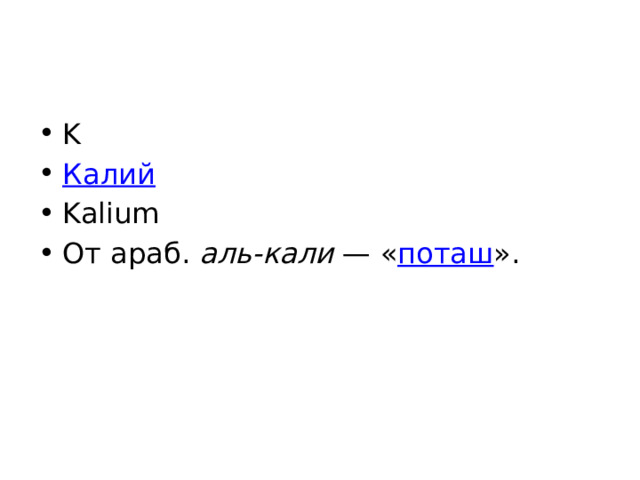 K Калий Kalium От араб. аль-кали  — « поташ ». 