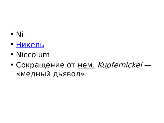 Ni Никель Niccolum Сокращение от нем.   Kupfernickel  — «медный дьявол». 