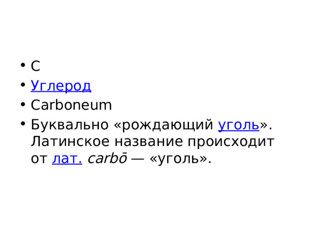 C Углерод Carboneum Буквально «рождающий уголь ». Латинское название происходит от лат.   carbō  — «уголь». 