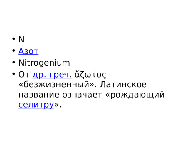 N Азот Nitrogenium От др.-греч . ἄζωτος — «безжизненный». Латинское название означает «рождающий селитру ». 