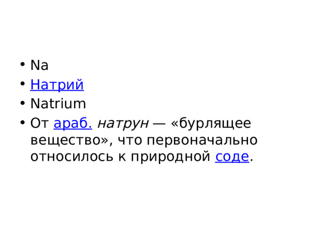 Na Натрий Natrium От араб.  натрун  — «бурлящее вещество», что первоначально относилось к природной соде . 