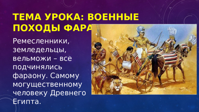 Тема урока: Военные походы фараонов Ремесленники, земледельцы, вельможи – все подчинялись фараону. Самому могущественному человеку Древнего Египта. 