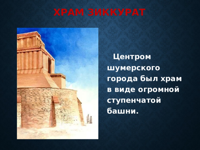 Храм Зиккурат  Центром шумерского города был храм в виде огромной ступенчатой башни. 