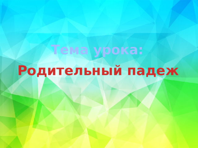 Тема урока: Родительный падеж 