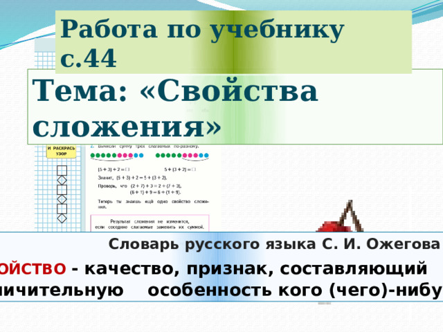 Работа по учебнику с.44 Тема: «Свойства сложения»  Словарь русского языка С. И. Ожегова С ВОЙСТВО - качество, признак, составляющий отличительную особенность кого (чего)-нибудь 