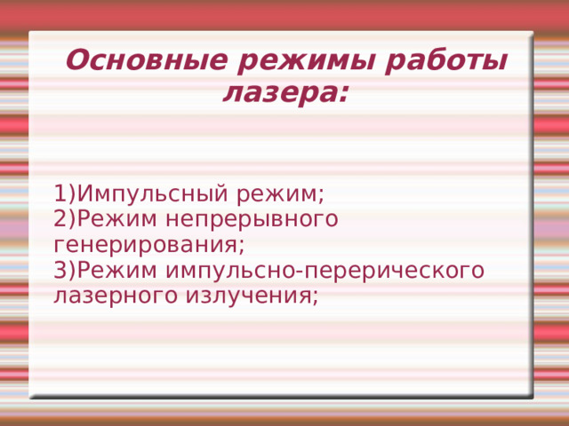 Основные режимы работы лазера: 1)Импульсный режим; 2)Режим непрерывного генерирования; 3)Режим импульсно-перерического лазерного излучения; 