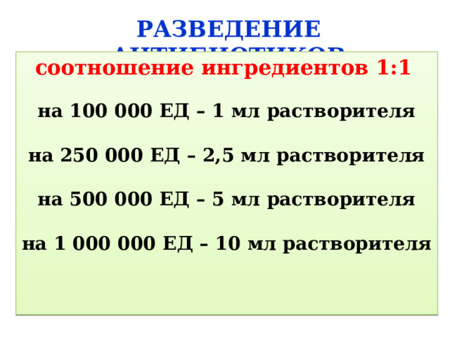 РАЗВЕДЕНИЕ АНТИБИОТИКОВ соотношение ингредиентов 1:1  на 100 000 ЕД – 1 мл растворителя  на 250 000 ЕД – 2,5 мл растворителя  на 500 000 ЕД – 5 мл растворителя  на 1 000 000 ЕД – 10 мл растворителя 