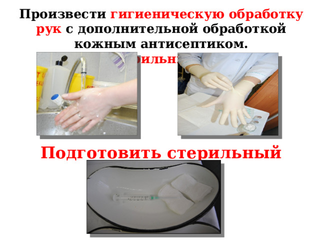 Произвести гигиеническую обработку рук с дополнительной обработкой кожным антисептиком.  Надеть стерильные перчатки Подготовить стерильный шприц 