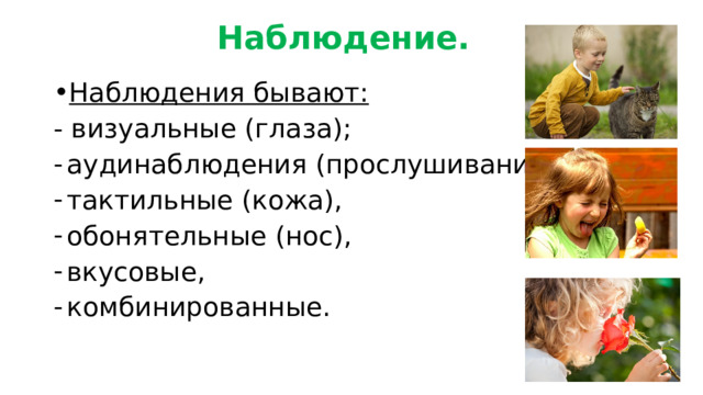 Наблюдение. Наблюдения бывают: - визуальные (глаза); аудинаблюдения (прослушивание), тактильные (кожа), обонятельные (нос), вкусовые, комбинированные. 