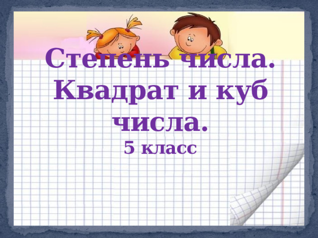 Степень числа. Квадрат и куб числа.  5 класс 