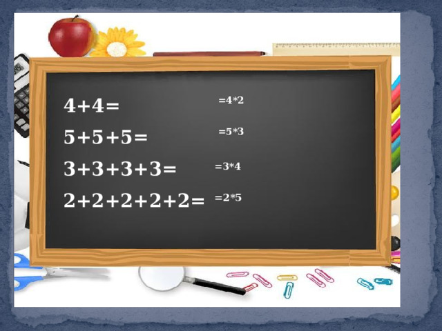  4+4=  5+5+5=  3+3+3+3=  2+2+2+2+2=  =4*2  =5*3  =3*4  =2*5 