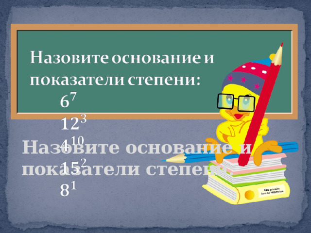 Назовите основание и показатели степени:     