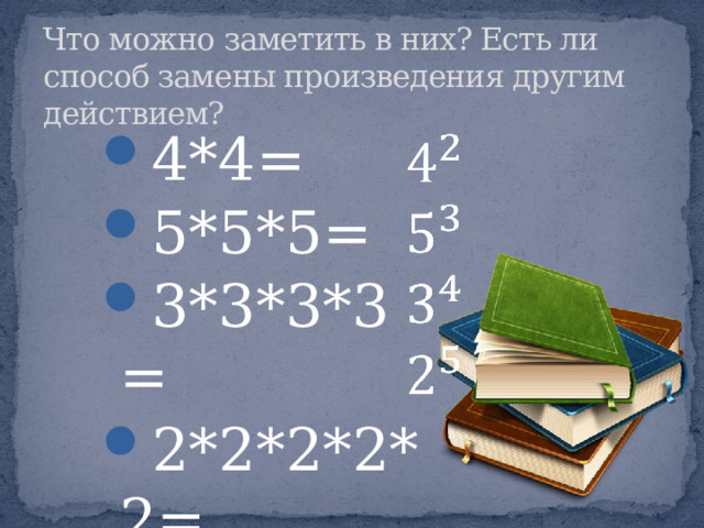 Что можно заметить в них? Есть ли способ замены произведения другим действием? 4*4= 5*5*5= 3*3*3*3= 2*2*2*2*2= 4*4= 5*5*5= 3*3*3*3= 2*2*2*2*2= 4*4= 5*5*5= 3*3*3*3= 2*2*2*2*2=   