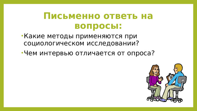 Письменно ответь на вопросы: Какие методы применяются при социологическом исследовании? Чем интервью отличается от опроса? 