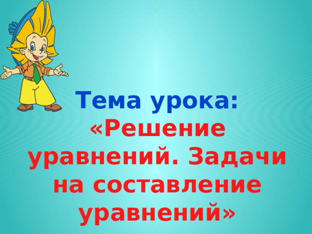 Тема урока: «Решение уравнений. Задачи на составление уравнений»  