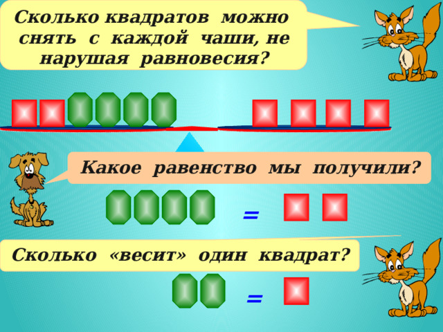 Сколько квадратов можно снять с каждой чаши, не нарушая равновесия? Какое равенство мы получили? = Сколько «весит» один квадрат? = 