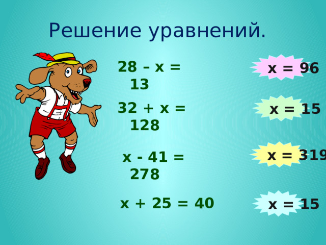 Решение уравнений. х = 96 28 – х = 13 х = 15 32 + х = 128 х = 319  х - 41 = 278 х = 15 х + 25 = 40 