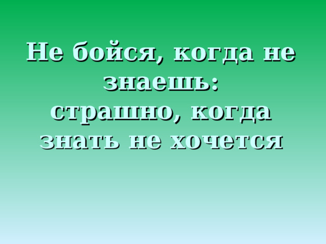 Не бойся, когда не знаешь:  страшно, когда знать не хочется 