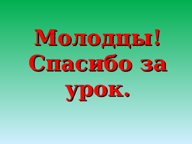Молодцы!  Спасибо за урок. 