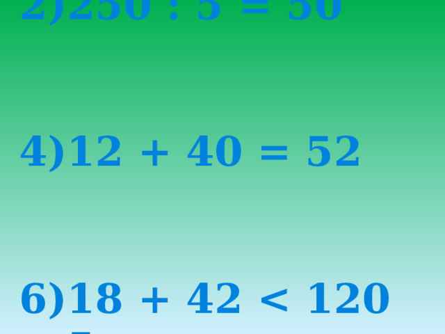          2)250 : 5 = 50    4)12 + 40 = 52    6)18 + 42  120 + 5   