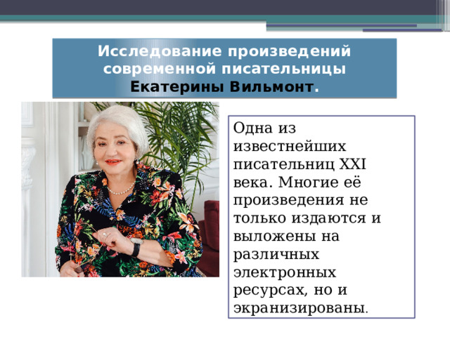 Исследование произведений современной писательницы Екатерины Вильмонт . Одна из известнейших писательниц XXI века. Многие её произведения не только издаются и выложены на различных электронных ресурсах, но и экранизированы . 