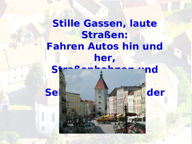 Stille Gassen, laute Stra ß en: Fahren Autos hin und her, Stra ß enbahnen und auch Busse. Seht, wie stark ist der Verkehr. 