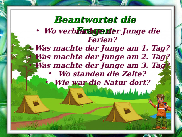 Beantwortet die Fragen: Wo verbrachte der Junge die Ferien? Was machte der Junge am 1. Tag? Was machte der Junge am 2. Tag? Was machte der Junge am 3. Tag? Wo standen die Zelte? Wie war die Natur dort? 