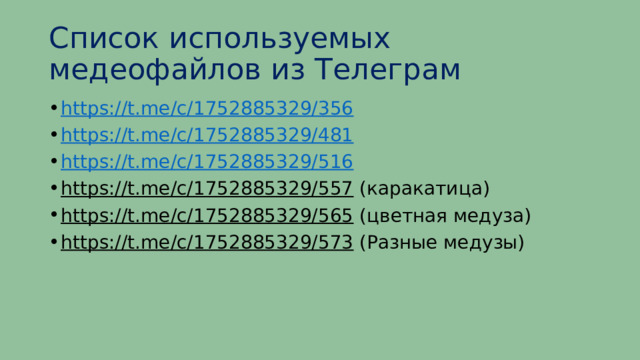 Список используемых медеофайлов из Телеграм https://t.me/c/1752885329/356 https://t.me/c/1752885329/481 https://t.me/c/1752885329/516 https://t.me/c/1752885329/557 (каракатица) https://t.me/c/1752885329/565 (цветная медуза) https://t.me/c/1752885329/573 (Разные медузы) 