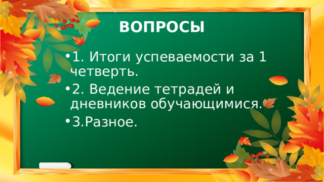 ВОПРОСЫ 1. Итоги успеваемости за 1 четверть. 2. Ведение тетрадей и дневников обучающимися. 3.Разное. 