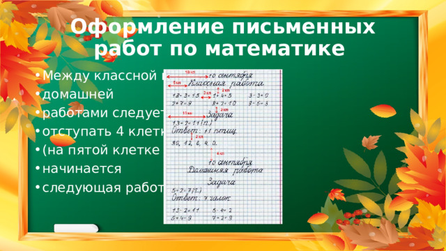 Оформление письменных работ по математике Между классной и домашней работами следует отступать 4 клетки (на пятой клетке начинается следующая работа). 