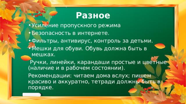 Разное Усиление пропускного режима Безопасность в интернете. Фильтры, антивирус, контроль за детьми. Мешки для обуви. Обувь должна быть в мешках.  Ручки, линейки, карандаши простые и цветные (наличие и в рабочем состоянии). Рекомендации: читаем дома вслух; пишем красиво и аккуратно, тетради должны быть в порядке. 