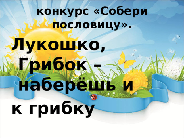 конкурс «Собери пословицу». Лукошко, Грибок – наберёшь и к грибку  