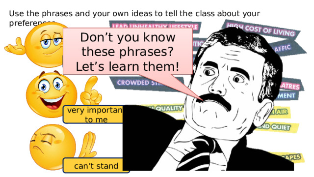Use the phrases and your own ideas to tell the class about your preferences. Don’t you know these phrases? Let’s learn them! don’t mind very important to me can’t stand 