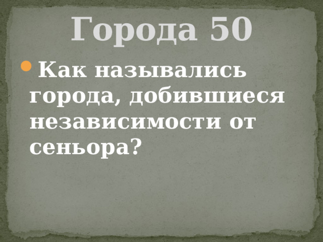 Города 50 Как назывались города, добившиеся независимости от сеньора? 