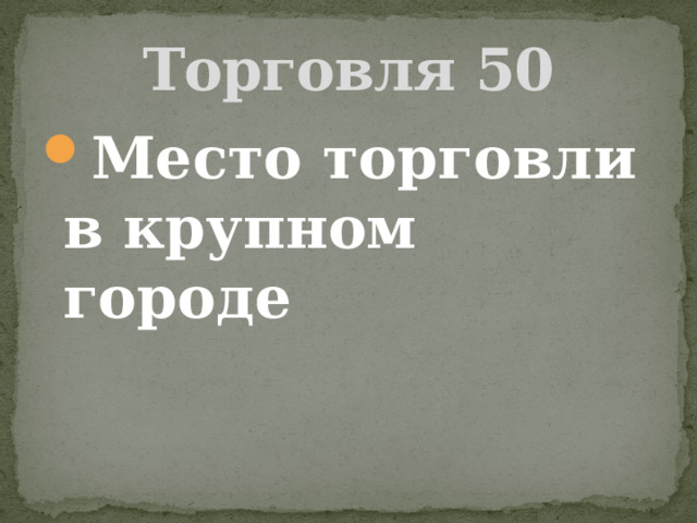 Торговля 50 Место торговли в крупном городе 