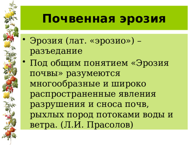 Почвенная эрозия Эрозия (лат. «эрозио») – разъедание Под общим понятием «Эрозия почвы» разумеются многообразные и широко распространенные явления разрушения и сноса почв, рыхлых пород потоками воды и ветра. (Л.И. Прасолов) 