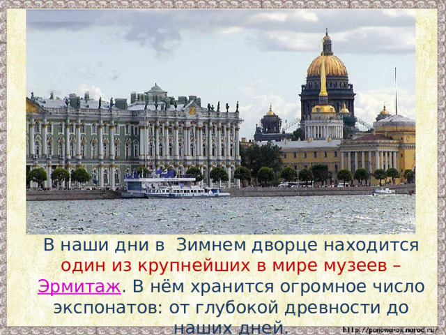  В наши дни в Зимнем дворце находится один из крупнейших в мире музеев – Эрмитаж . В нём хранится огромное число экспонатов: от глубокой древности до наших дней. 