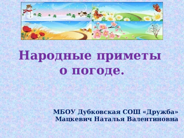 Народные приметы  о погоде.  МБОУ Дубковская СОШ «Дружба» Мацкевич Наталья Валентиновна 