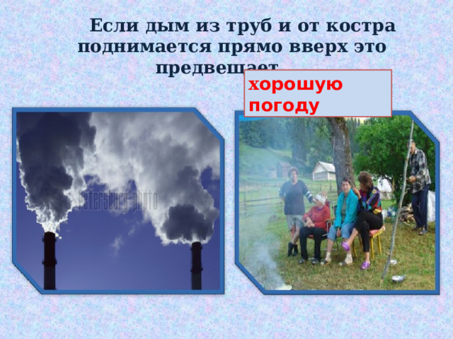  Если дым из труб и от костра поднимается прямо вверх это предвещает … х орошую  погоду 