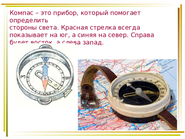 Компас – это прибор, который помогает определить  стороны света. Красная стрелка всегда показывает на юг, а синяя на север. Справа будет восток, а слева запад.   