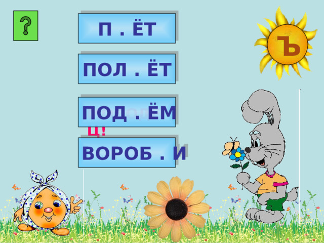   П . ЁТ  Ъ ПОЛ . ЁТ ПОД . ЁМ МОЛОДЕЦ! ВОРОБ . И 