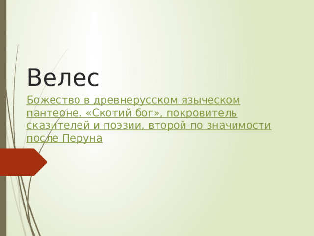 Велес Божество в древнерусском языческом пантеоне. «Скотий бог», покровитель сказителей и поэзии, второй по значимости после Перуна 