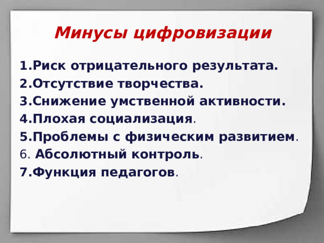 Минусы цифровизации  Риск отрицательного результата.  Отсутствие творчества.  Снижение умственной активности.  Плохая социализация . Проблемы с физическим развитием .  Абсолютный контроль . Функция педагогов . 