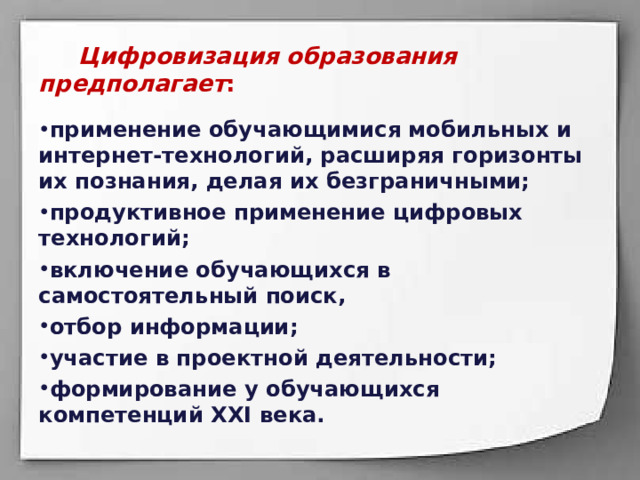  Цифровизация образования предполагает :  применение обучающимися мобильных и интернет-технологий, расширяя горизонты их познания, делая их безграничными; продуктивное применение цифровых технологий; включение обучающихся в самостоятельный поиск, отбор информации; участие в проектной деятельности; формирование у обучающихся компетенций XXI века.  