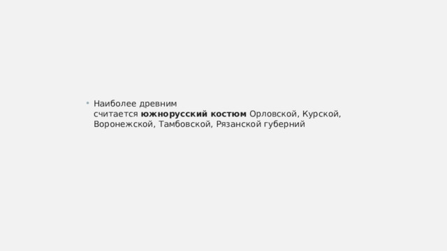 Наиболее древним считается  южнорусский   костюм  Орловской, Курской, Воронежской, Тамбовской, Рязанской губерний 